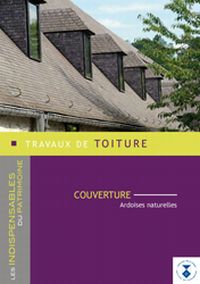 Indispensables du patrimoine. Travaux de toiture. Couverture. Ardoises naturelles