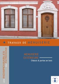 Indispensables du patrimoine. Travaux de menuiserie. Menuiserie extérieure. Châssis & portes en bois