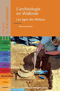 Carnets du Patrimoine n° 111. L'archéologie en Wallonie. Les âges des Métaux