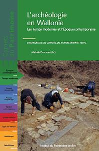 Carnets du Patrimoine n° 117. L'archéologie en Wallonie. Les Temps modernes et l'époque contemporaine. L'archéologie des conflits, des mondes urbains et rural
