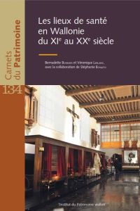 Carnets du Patrimoine n° 134. Les lieux de santé en Wallonie du XIe au XXe siècle