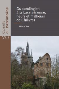 Carnets du Patrimoine n° 70. Du carolingien à la base aérienne, heurs et malheurs de Chièvres