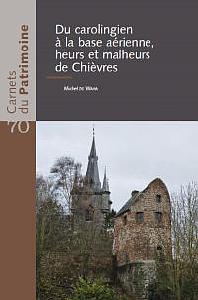Carnets du Patrimoine n° 70. Du carolingien à la base aérienne, heurs et malheurs de Chièvres