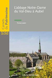 Carnets du Patrimoine n° 132. L'abbaye Notre-Dame du Val-Dieu à Aubel