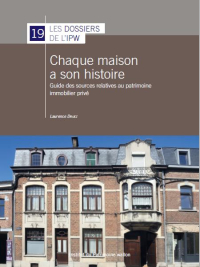 Dossiers n° 19. Chaque maison a son histoire. Guide des sources relatives au patrimoine immobilier privé