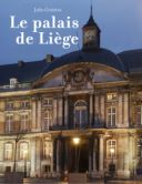 Monographies. Le palais de Liège, coeur de la Cité ardente