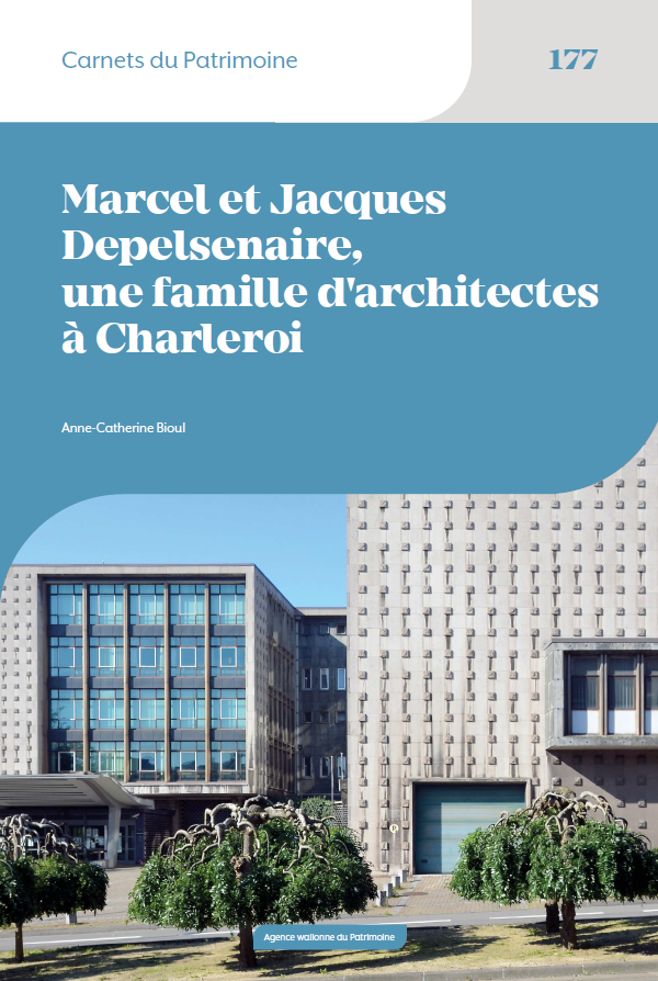 Carnets du Patrimoine n° 177. Marcel et Jacques Depelsenaire, une famille d'architectes à Charleroi